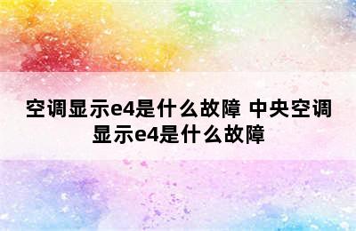 空调显示e4是什么故障 中央空调显示e4是什么故障